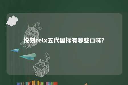 悦刻relx五代国标有哪些口味？ 
